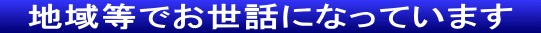 　地域等でお世話になっています　 